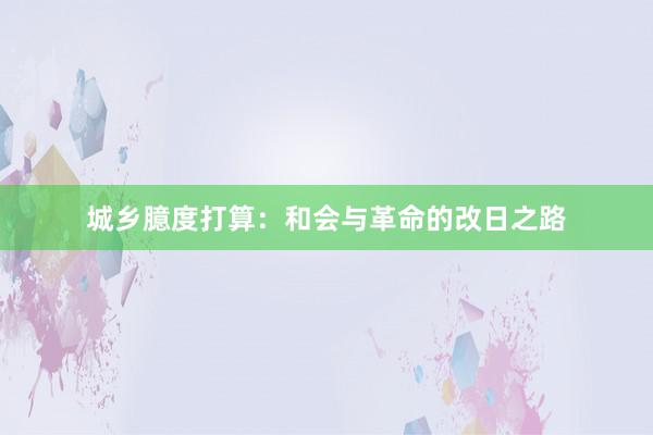 城乡臆度打算：和会与革命的改日之路